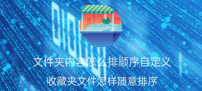 文件夹内容怎么排顺序自定义 收藏夹文件怎样随意排序？